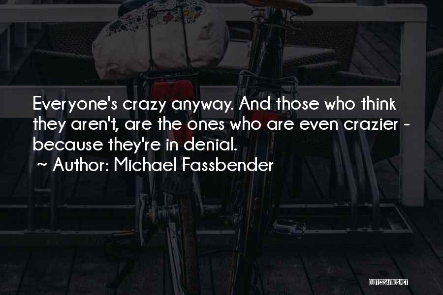 Michael Fassbender Quotes: Everyone's Crazy Anyway. And Those Who Think They Aren't, Are The Ones Who Are Even Crazier - Because They're In