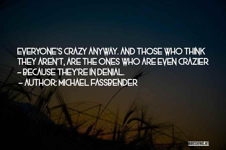 Michael Fassbender Quotes: Everyone's Crazy Anyway. And Those Who Think They Aren't, Are The Ones Who Are Even Crazier - Because They're In