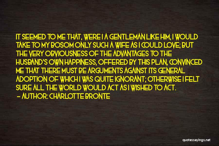 Charlotte Bronte Quotes: It Seemed To Me That, Were I A Gentleman Like Him, I Would Take To My Bosom Only Such A