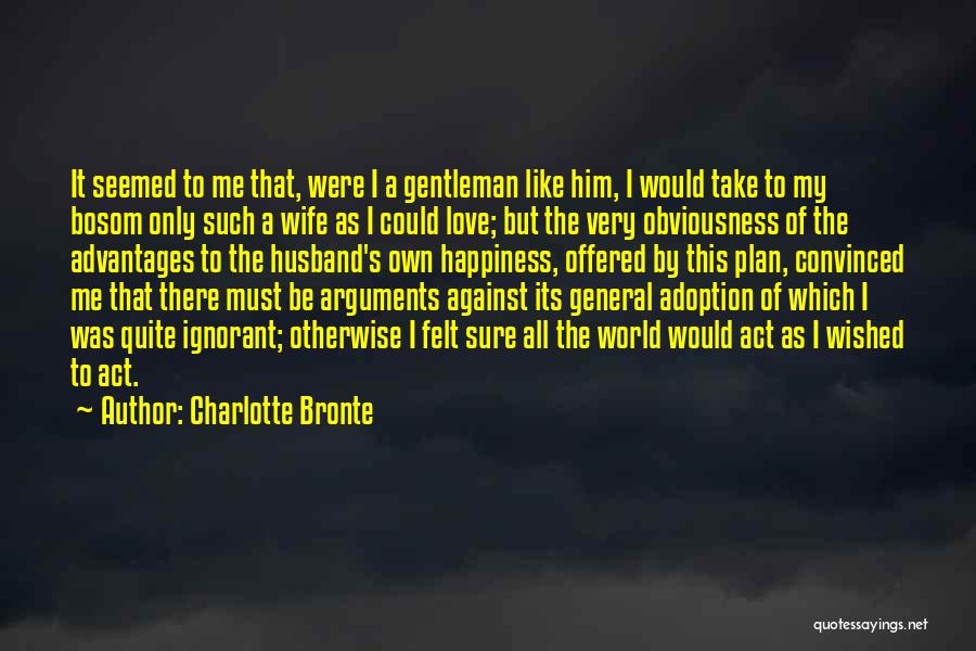 Charlotte Bronte Quotes: It Seemed To Me That, Were I A Gentleman Like Him, I Would Take To My Bosom Only Such A