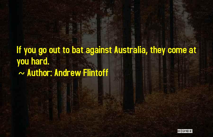 Andrew Flintoff Quotes: If You Go Out To Bat Against Australia, They Come At You Hard.