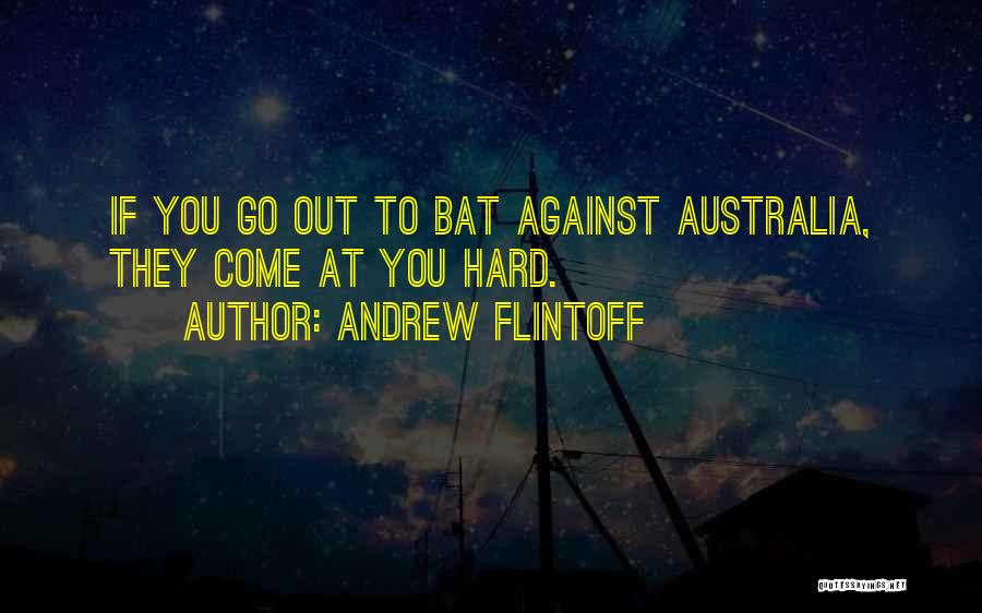Andrew Flintoff Quotes: If You Go Out To Bat Against Australia, They Come At You Hard.