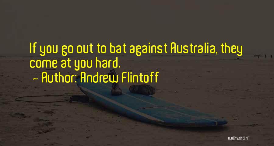Andrew Flintoff Quotes: If You Go Out To Bat Against Australia, They Come At You Hard.