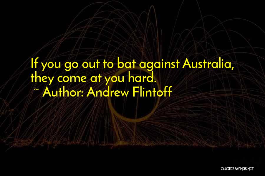 Andrew Flintoff Quotes: If You Go Out To Bat Against Australia, They Come At You Hard.