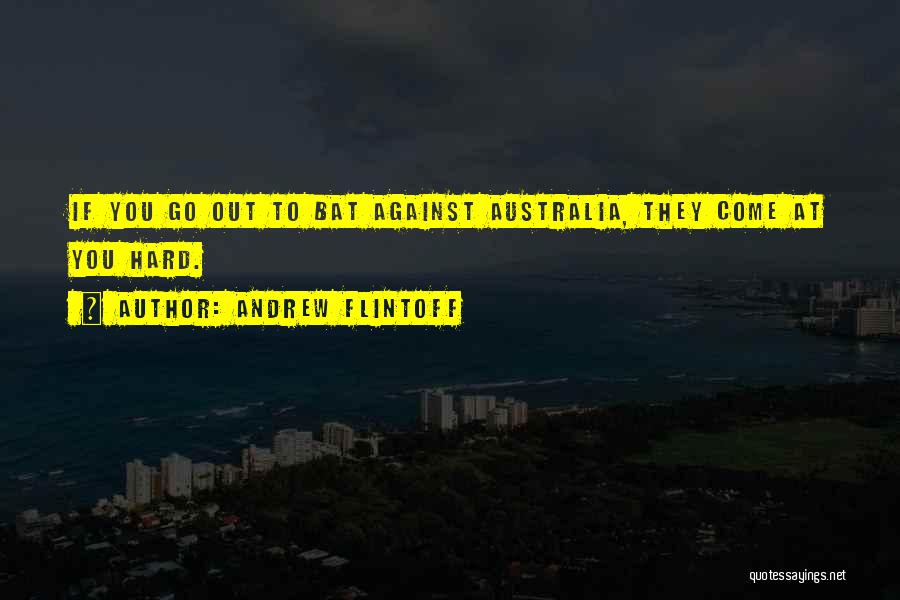 Andrew Flintoff Quotes: If You Go Out To Bat Against Australia, They Come At You Hard.