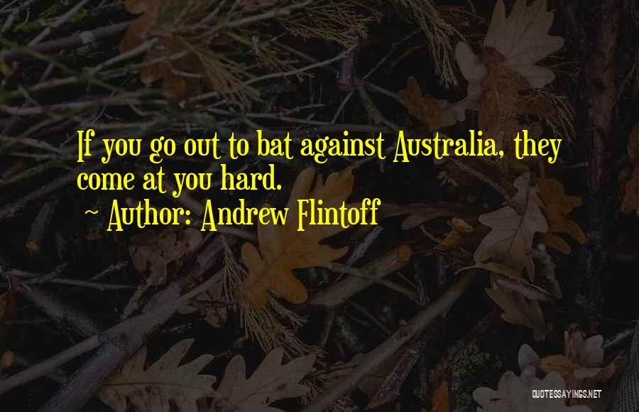 Andrew Flintoff Quotes: If You Go Out To Bat Against Australia, They Come At You Hard.
