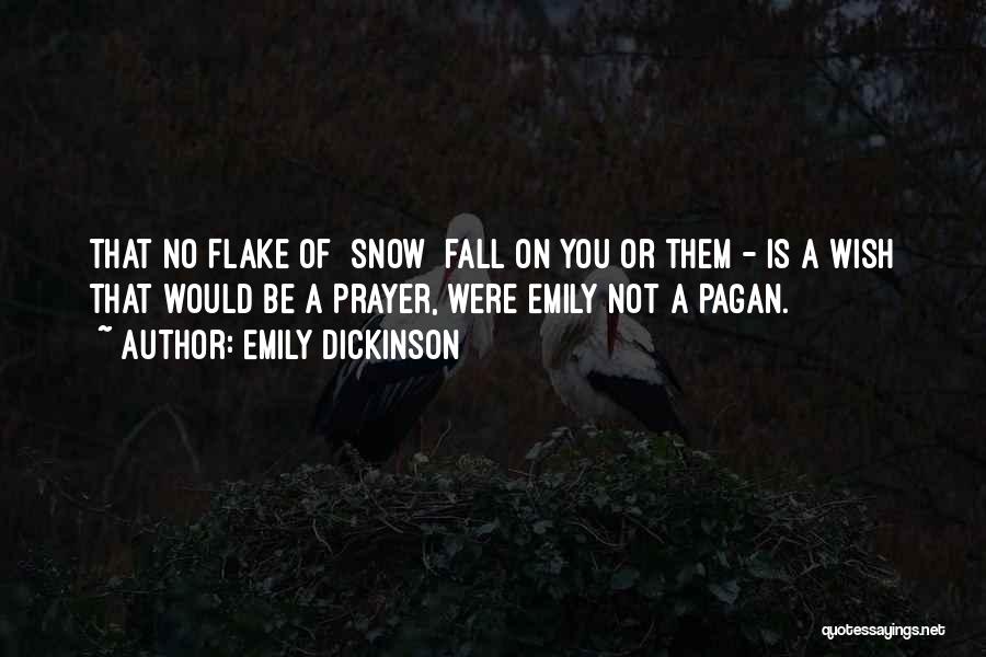Emily Dickinson Quotes: That No Flake Of [snow] Fall On You Or Them - Is A Wish That Would Be A Prayer, Were