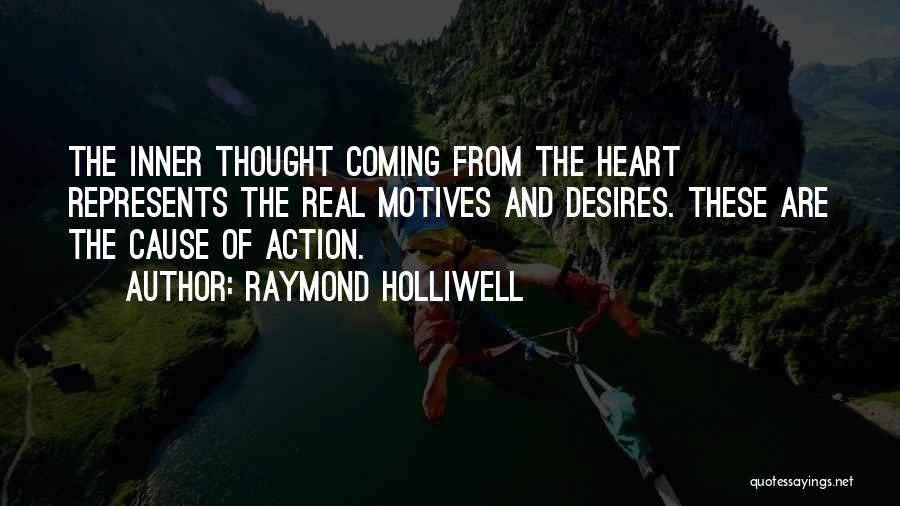 Raymond Holliwell Quotes: The Inner Thought Coming From The Heart Represents The Real Motives And Desires. These Are The Cause Of Action.