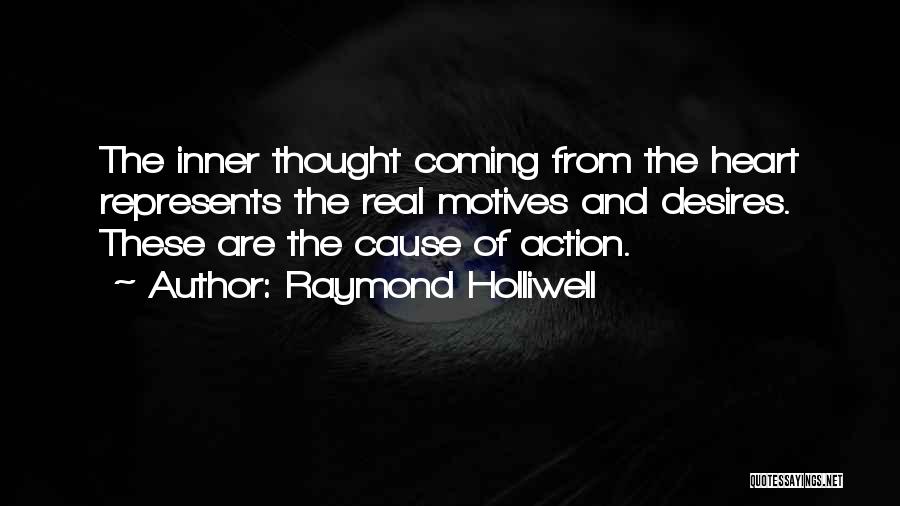 Raymond Holliwell Quotes: The Inner Thought Coming From The Heart Represents The Real Motives And Desires. These Are The Cause Of Action.