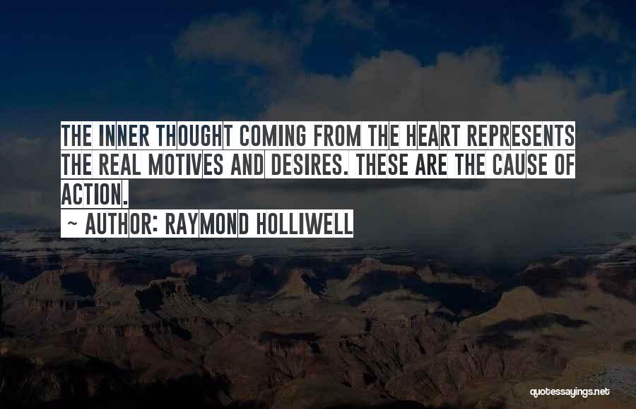 Raymond Holliwell Quotes: The Inner Thought Coming From The Heart Represents The Real Motives And Desires. These Are The Cause Of Action.