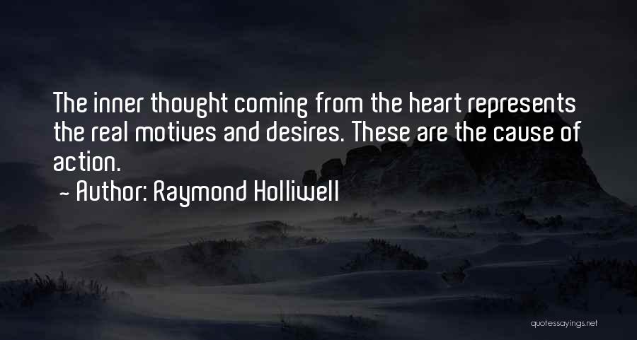 Raymond Holliwell Quotes: The Inner Thought Coming From The Heart Represents The Real Motives And Desires. These Are The Cause Of Action.