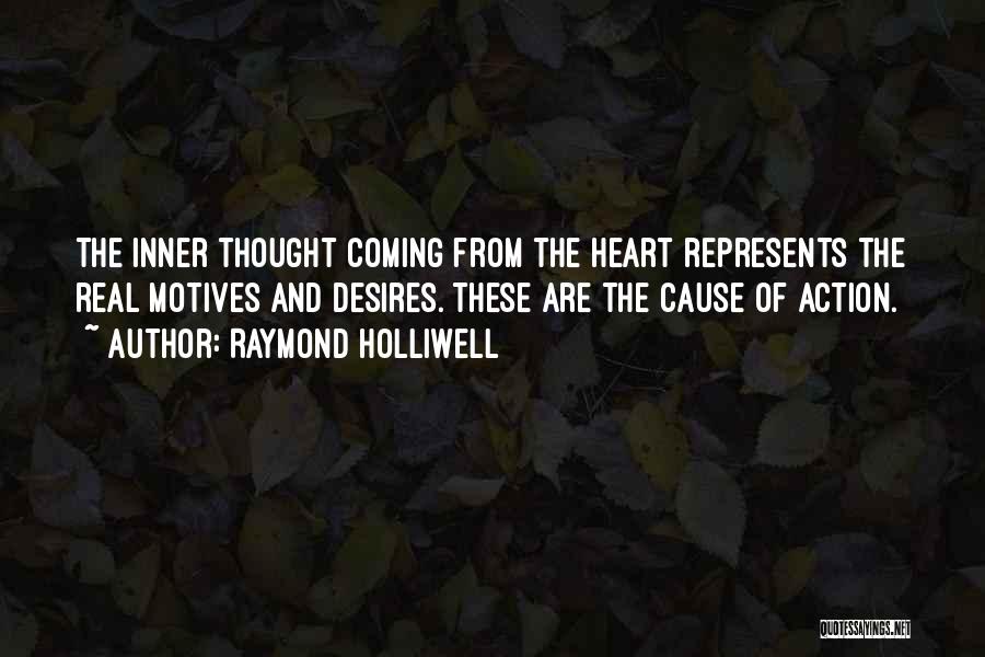 Raymond Holliwell Quotes: The Inner Thought Coming From The Heart Represents The Real Motives And Desires. These Are The Cause Of Action.