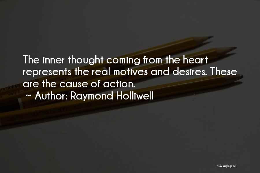 Raymond Holliwell Quotes: The Inner Thought Coming From The Heart Represents The Real Motives And Desires. These Are The Cause Of Action.