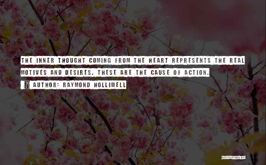 Raymond Holliwell Quotes: The Inner Thought Coming From The Heart Represents The Real Motives And Desires. These Are The Cause Of Action.