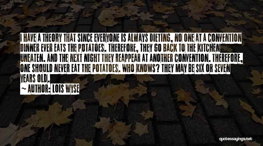Lois Wyse Quotes: I Have A Theory That Since Everyone Is Always Dieting, No One At A Convention Dinner Ever Eats The Potatoes.