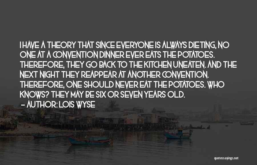 Lois Wyse Quotes: I Have A Theory That Since Everyone Is Always Dieting, No One At A Convention Dinner Ever Eats The Potatoes.