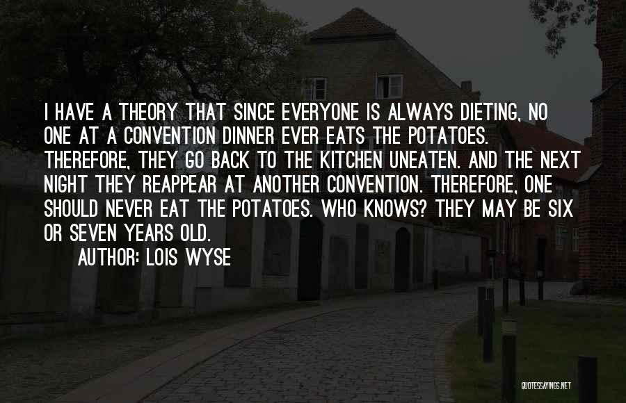 Lois Wyse Quotes: I Have A Theory That Since Everyone Is Always Dieting, No One At A Convention Dinner Ever Eats The Potatoes.