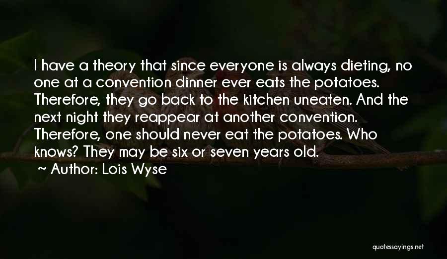 Lois Wyse Quotes: I Have A Theory That Since Everyone Is Always Dieting, No One At A Convention Dinner Ever Eats The Potatoes.