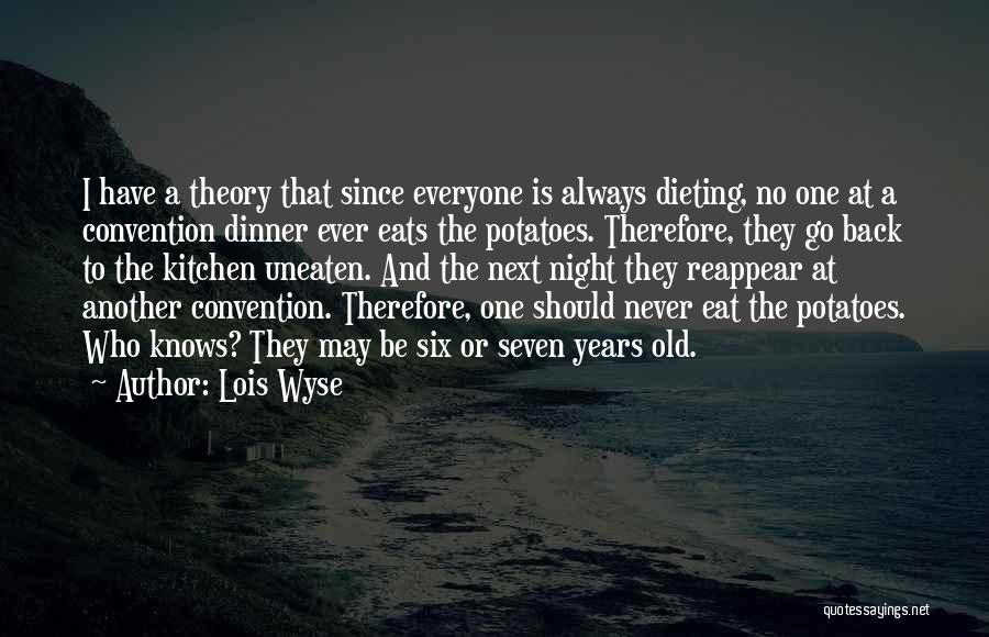 Lois Wyse Quotes: I Have A Theory That Since Everyone Is Always Dieting, No One At A Convention Dinner Ever Eats The Potatoes.