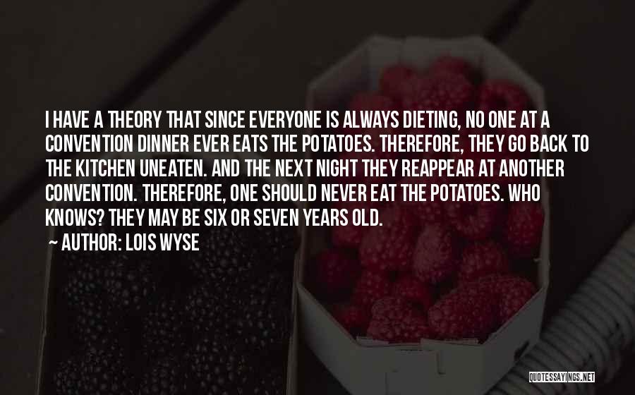 Lois Wyse Quotes: I Have A Theory That Since Everyone Is Always Dieting, No One At A Convention Dinner Ever Eats The Potatoes.