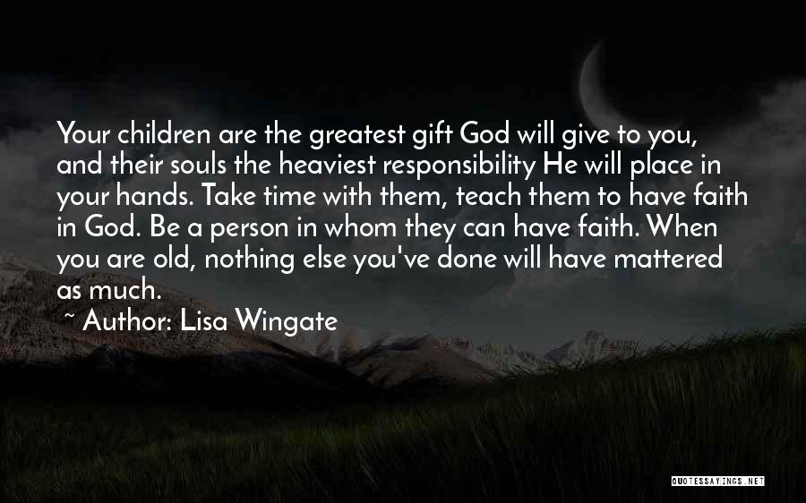 Lisa Wingate Quotes: Your Children Are The Greatest Gift God Will Give To You, And Their Souls The Heaviest Responsibility He Will Place