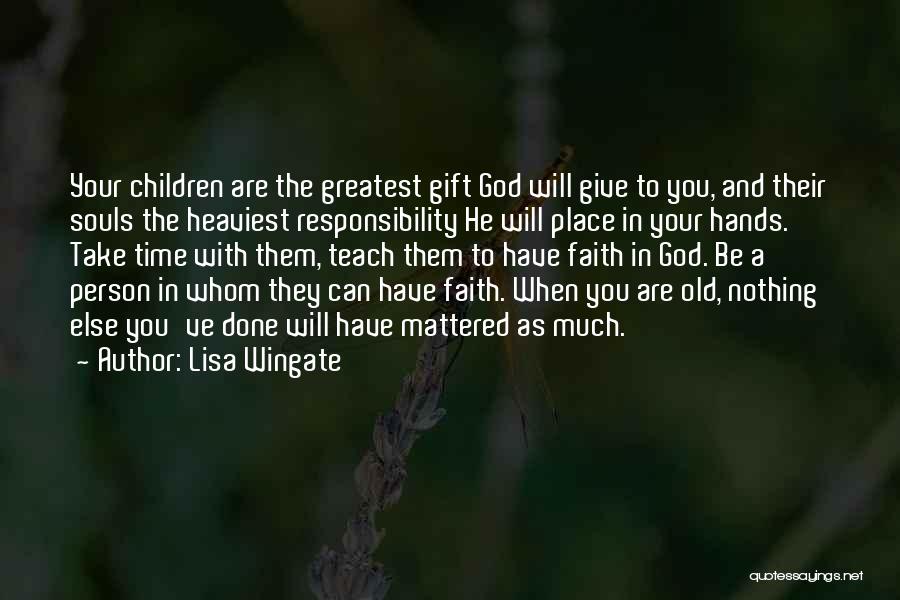 Lisa Wingate Quotes: Your Children Are The Greatest Gift God Will Give To You, And Their Souls The Heaviest Responsibility He Will Place