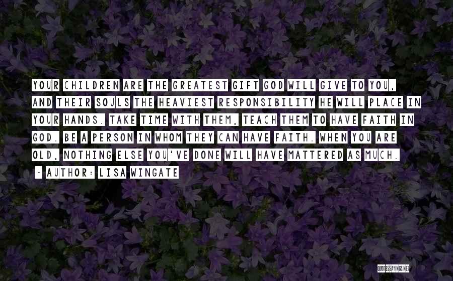 Lisa Wingate Quotes: Your Children Are The Greatest Gift God Will Give To You, And Their Souls The Heaviest Responsibility He Will Place