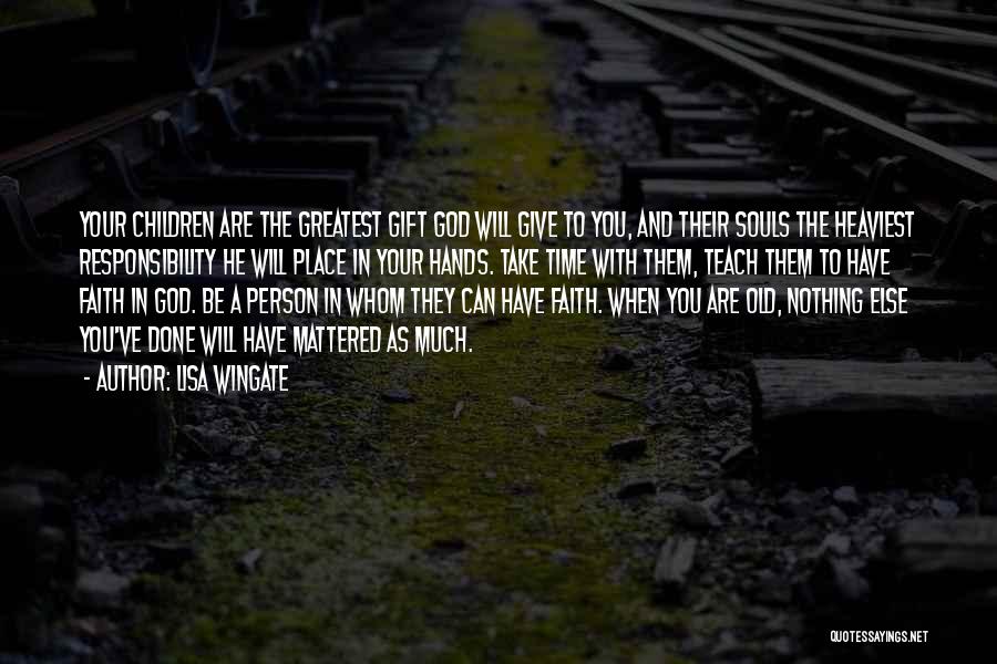 Lisa Wingate Quotes: Your Children Are The Greatest Gift God Will Give To You, And Their Souls The Heaviest Responsibility He Will Place