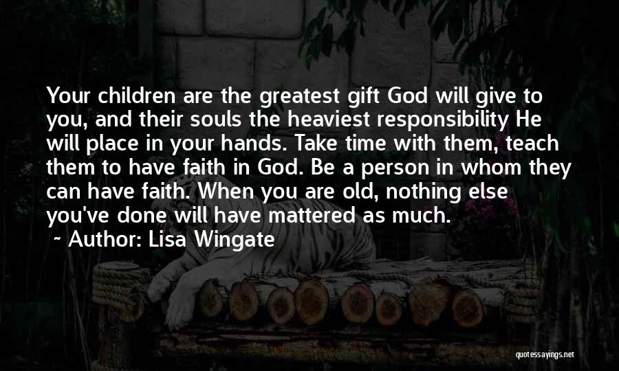 Lisa Wingate Quotes: Your Children Are The Greatest Gift God Will Give To You, And Their Souls The Heaviest Responsibility He Will Place