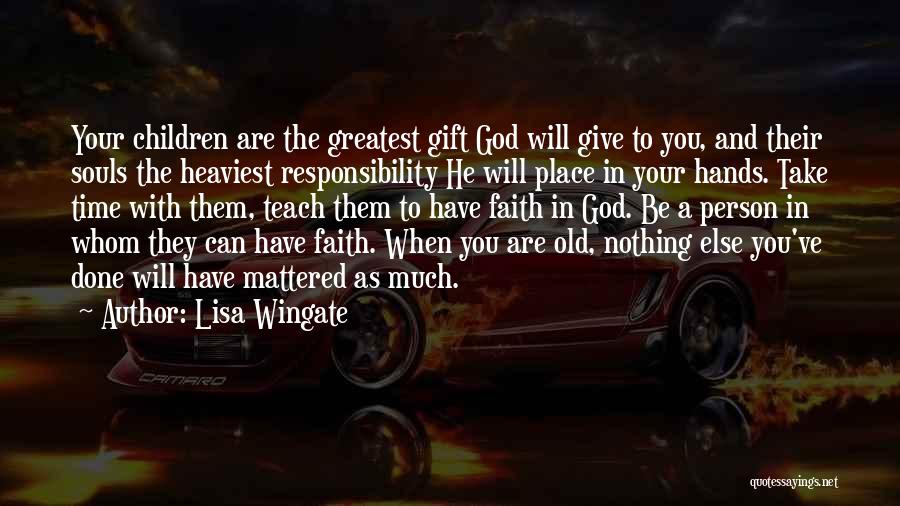 Lisa Wingate Quotes: Your Children Are The Greatest Gift God Will Give To You, And Their Souls The Heaviest Responsibility He Will Place