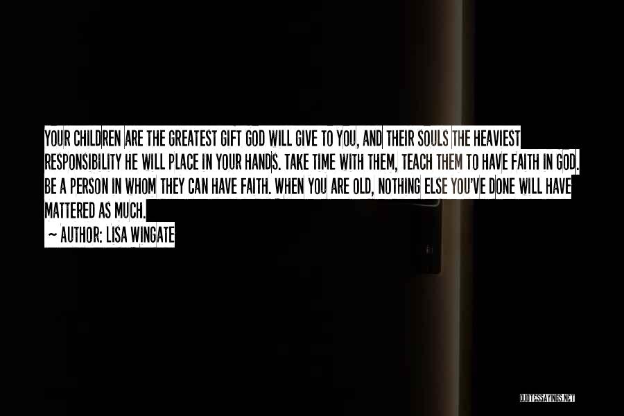 Lisa Wingate Quotes: Your Children Are The Greatest Gift God Will Give To You, And Their Souls The Heaviest Responsibility He Will Place