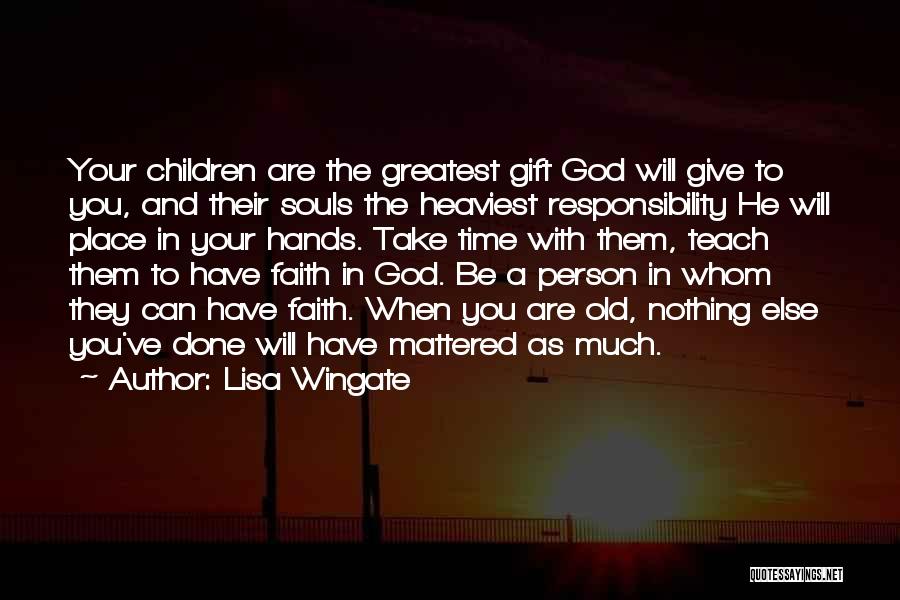 Lisa Wingate Quotes: Your Children Are The Greatest Gift God Will Give To You, And Their Souls The Heaviest Responsibility He Will Place