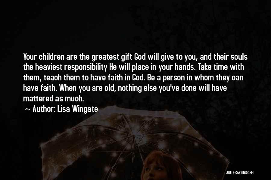 Lisa Wingate Quotes: Your Children Are The Greatest Gift God Will Give To You, And Their Souls The Heaviest Responsibility He Will Place