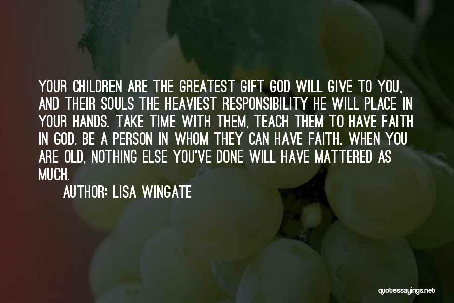 Lisa Wingate Quotes: Your Children Are The Greatest Gift God Will Give To You, And Their Souls The Heaviest Responsibility He Will Place