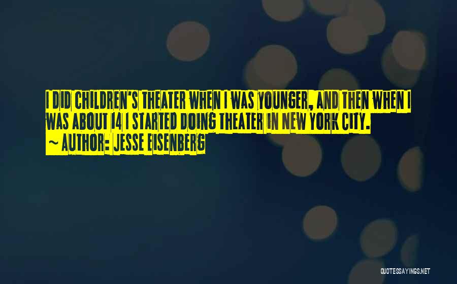 Jesse Eisenberg Quotes: I Did Children's Theater When I Was Younger, And Then When I Was About 14 I Started Doing Theater In