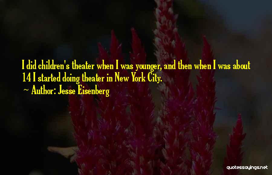 Jesse Eisenberg Quotes: I Did Children's Theater When I Was Younger, And Then When I Was About 14 I Started Doing Theater In