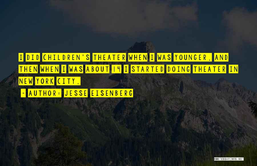 Jesse Eisenberg Quotes: I Did Children's Theater When I Was Younger, And Then When I Was About 14 I Started Doing Theater In