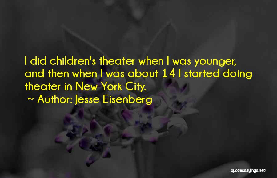 Jesse Eisenberg Quotes: I Did Children's Theater When I Was Younger, And Then When I Was About 14 I Started Doing Theater In