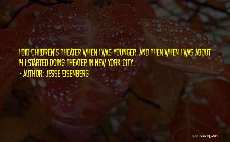 Jesse Eisenberg Quotes: I Did Children's Theater When I Was Younger, And Then When I Was About 14 I Started Doing Theater In