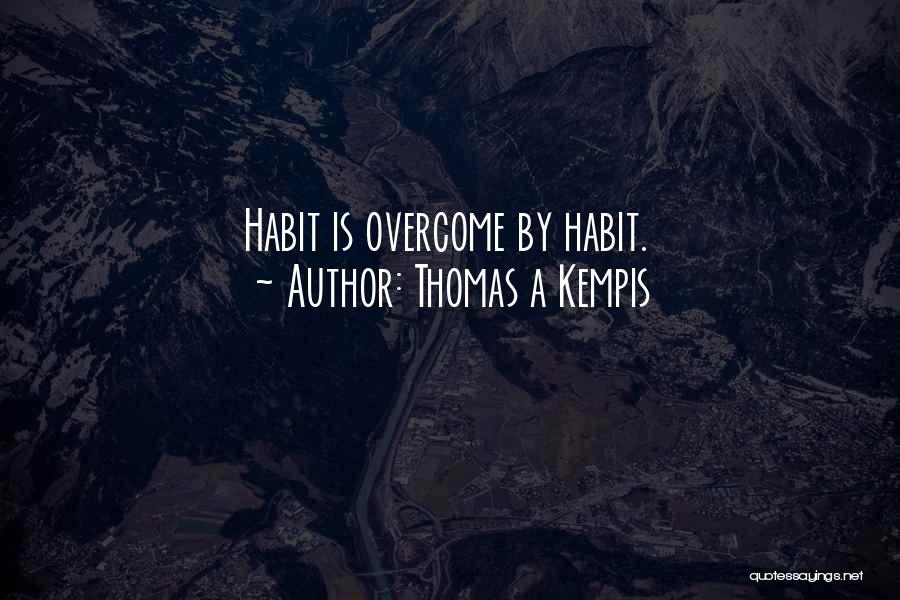 Thomas A Kempis Quotes: Habit Is Overcome By Habit.
