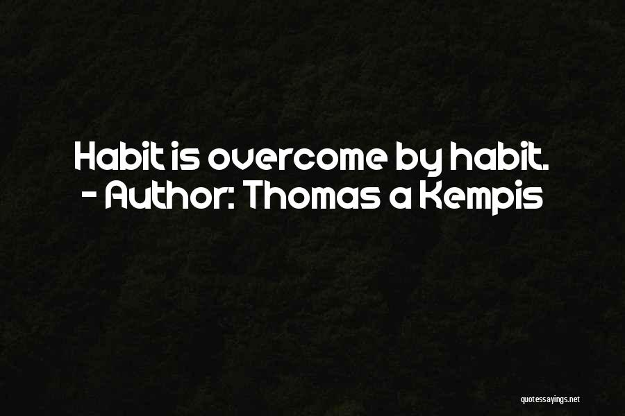 Thomas A Kempis Quotes: Habit Is Overcome By Habit.
