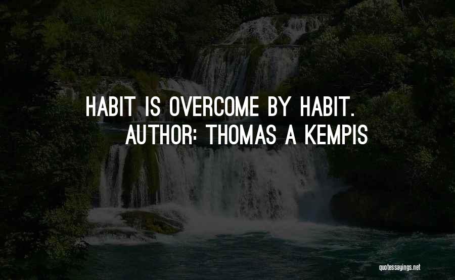 Thomas A Kempis Quotes: Habit Is Overcome By Habit.