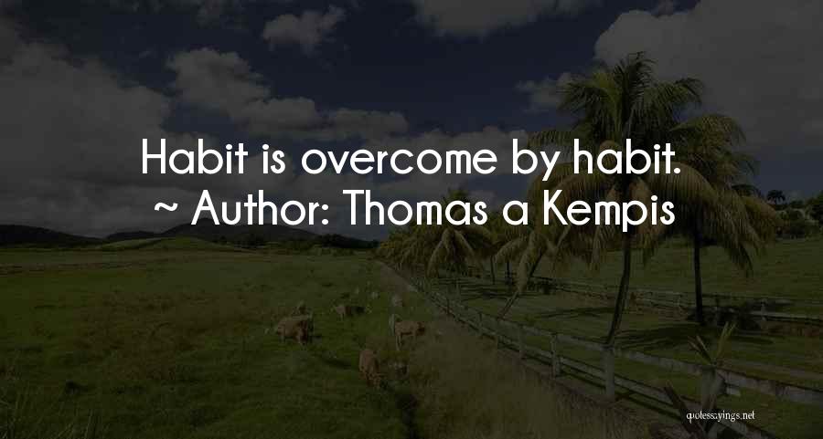 Thomas A Kempis Quotes: Habit Is Overcome By Habit.