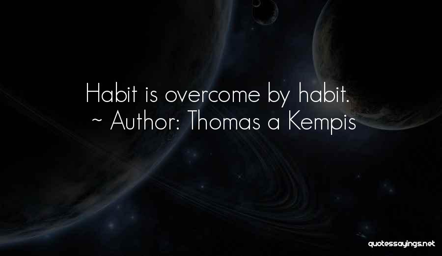 Thomas A Kempis Quotes: Habit Is Overcome By Habit.