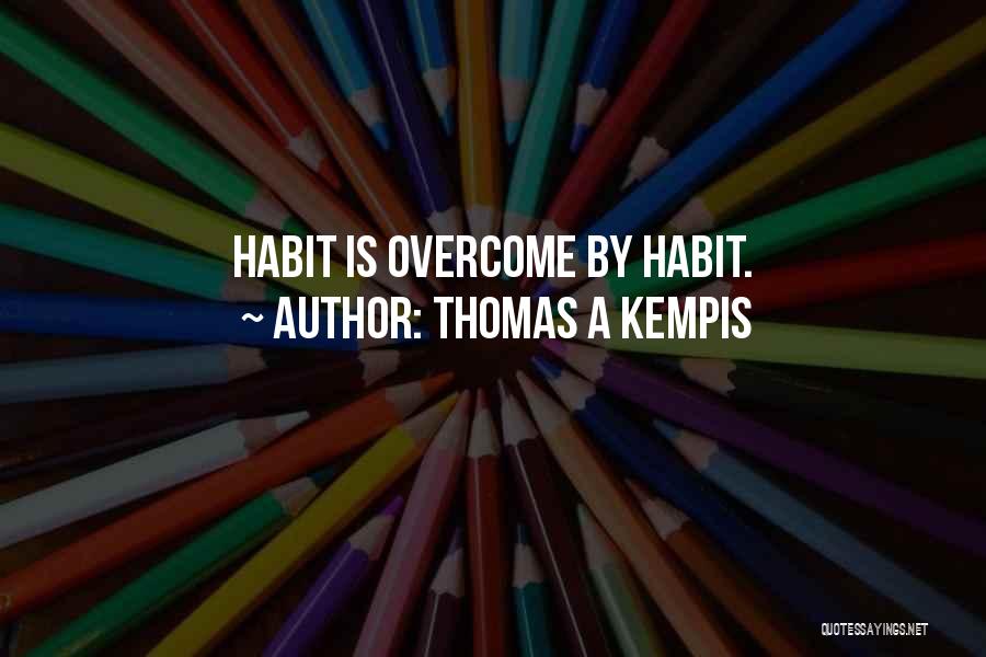 Thomas A Kempis Quotes: Habit Is Overcome By Habit.