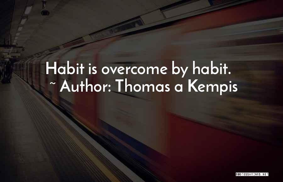 Thomas A Kempis Quotes: Habit Is Overcome By Habit.