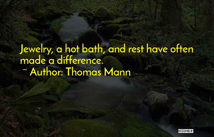 Thomas Mann Quotes: Jewelry, A Hot Bath, And Rest Have Often Made A Difference.