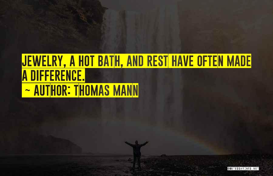 Thomas Mann Quotes: Jewelry, A Hot Bath, And Rest Have Often Made A Difference.