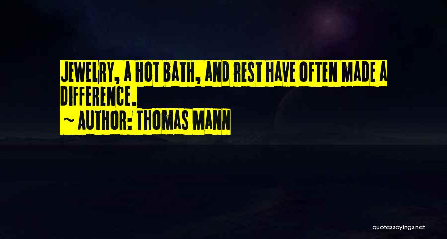 Thomas Mann Quotes: Jewelry, A Hot Bath, And Rest Have Often Made A Difference.