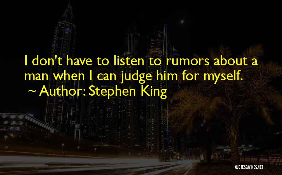 Stephen King Quotes: I Don't Have To Listen To Rumors About A Man When I Can Judge Him For Myself.